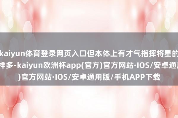 kaiyun体育登录网页入口但本体上有才气指挥将星的宿将可远远不啻这样多-kaiyun欧洲杯app(官方)官方网站·IOS/安卓通用版/手机APP下载