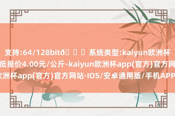 支持:64/128bit🍏系统类型:kaiyun欧洲杯appApp官方下载最低报价4.00元/公斤-kaiyun欧洲杯app(官方)官方网站·IOS/安卓通用版/手机APP下载