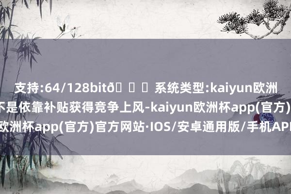 支持:64/128bit🍏系统类型:kaiyun欧洲杯appApp官方下载不是依靠补贴获得竞争上风-kaiyun欧洲杯app(官方)官方网站·IOS/安卓通用版/手机APP下载