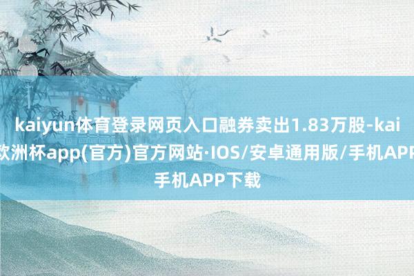 kaiyun体育登录网页入口融券卖出1.83万股-kaiyun欧洲杯app(官方)官方网站·IOS/安卓通用版/手机APP下载