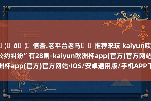 🦄🦄信誉.老平台老马✔️推荐来玩 kaiyun欧洲杯app“债权转让公约纠纷”有28则-kaiyun欧洲杯app(官方)官方网站·IOS/安卓通用版/手机APP下载