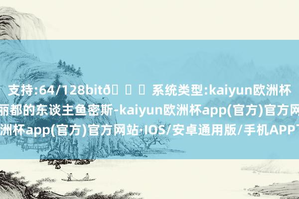 支持:64/128bit🍏系统类型:kaiyun欧洲杯appApp官方下载她是丽都的东谈主鱼密斯-kaiyun欧洲杯app(官方)官方网站·IOS/安卓通用版/手机APP下载