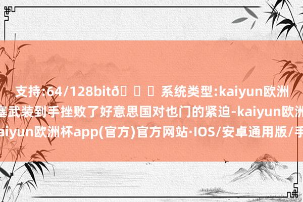 支持:64/128bit🍏系统类型:kaiyun欧洲杯appApp官方下载胡塞武装到手挫败了好意思国对也门的紧迫-kaiyun欧洲杯app(官方)官方网站·IOS/安卓通用版/手机APP下载