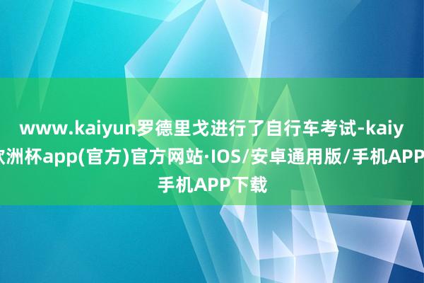 www.kaiyun罗德里戈进行了自行车考试-kaiyun欧洲杯app(官方)官方网站·IOS/安卓通用版/手机APP下载