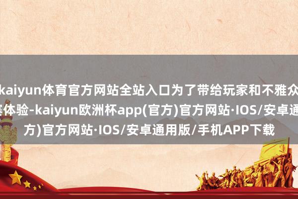 kaiyun体育官方网站全站入口为了带给玩家和不雅众愈加精彩纷呈的比赛体验-kaiyun欧洲杯app(官方)官方网站·IOS/安卓通用版/手机APP下载