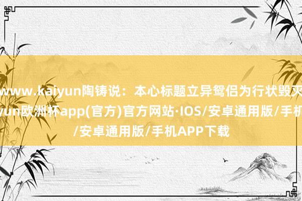 www.kaiyun陶铸说：本心标题立异鸳侣为行状毁灭生养-kaiyun欧洲杯app(官方)官方网站·IOS/安卓通用版/手机APP下载