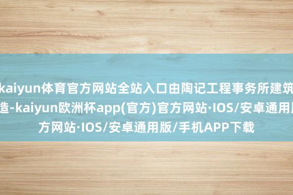 kaiyun体育官方网站全站入口由陶记工程事务所建筑工程师李宗侃督造-kaiyun欧洲杯app(官方)官方网站·IOS/安卓通用版/手机APP下载