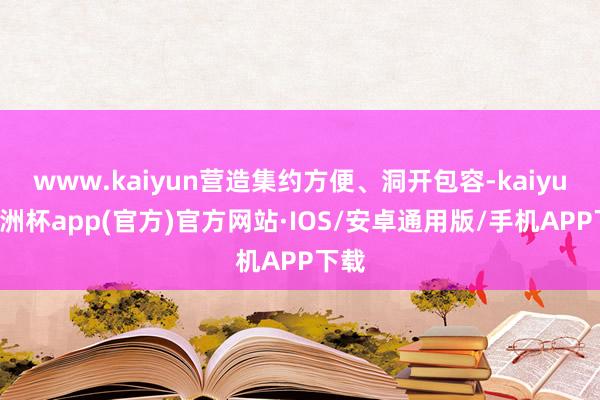 www.kaiyun营造集约方便、洞开包容-kaiyun欧洲杯app(官方)官方网站·IOS/安卓通用版/手机APP下载