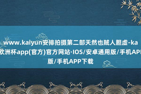 www.kaiyun安排拍摄第二部天然也贼人胆虚-kaiyun欧洲杯app(官方)官方网站·IOS/安卓通用版/手机APP下载