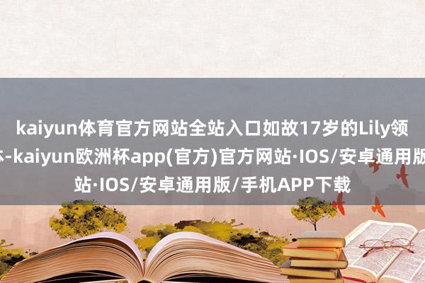 kaiyun体育官方网站全站入口如故17岁的Lily领有超完整的肉体-kaiyun欧洲杯app(官方)官方网站·IOS/安卓通用版/手机APP下载