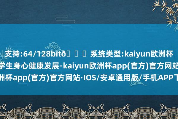 支持:64/128bit🍏系统类型:kaiyun欧洲杯appApp官方下载推动学生身心健康发展-kaiyun欧洲杯app(官方)官方网站·IOS/安卓通用版/手机APP下载