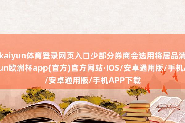 kaiyun体育登录网页入口少部分券商会选用将居品清盘-kaiyun欧洲杯app(官方)官方网站·IOS/安卓通用版/手机APP下载