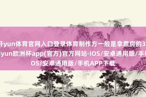 开yun体育官网入口登录体育制作方一般是拿票房的37%分红-kaiyun欧洲杯app(官方)官方网站·IOS/安卓通用版/手机APP下载