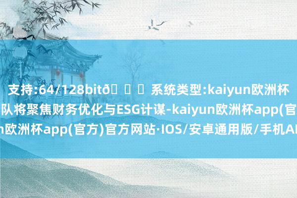 支持:64/128bit🍏系统类型:kaiyun欧洲杯appApp官方下载新团队将聚焦财务优化与ESG计谋-kaiyun欧洲杯app(官方)官方网站·IOS/安卓通用版/手机APP下载