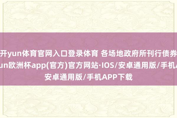 开yun体育官网入口登录体育 　　各场地政府所刊行债券中-kaiyun欧洲杯app(官方)官方网站·IOS/安卓通用版/手机APP下载