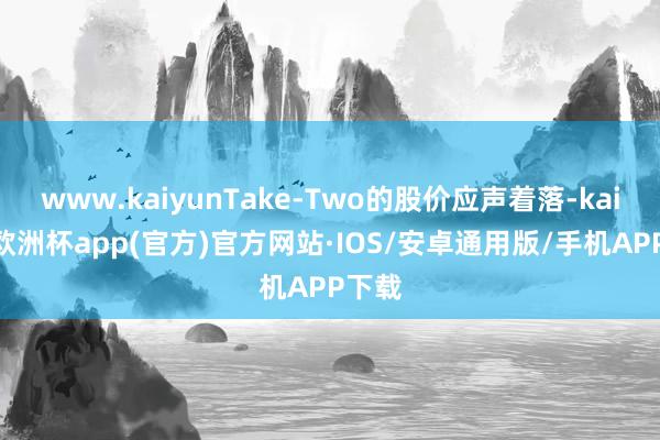 www.kaiyunTake-Two的股价应声着落-kaiyun欧洲杯app(官方)官方网站·IOS/安卓通用版/手机APP下载